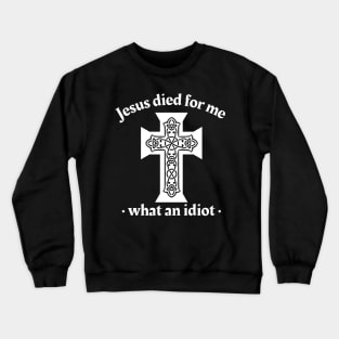 Jesus died for me, what an idiot Crewneck Sweatshirt